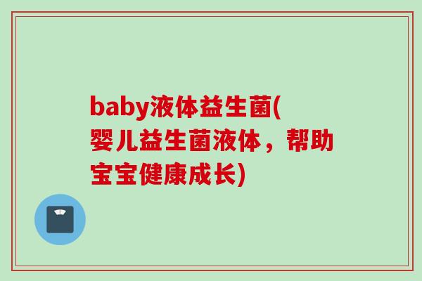 baby液体益生菌(婴儿益生菌液体,帮助宝宝健康成长) baby液体益生菌(婴儿益生菌液体,帮助宝宝健康成长)