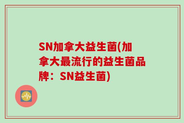 SN加拿大益生菌(加拿大最流行的益生菌品牌：SN益生菌)