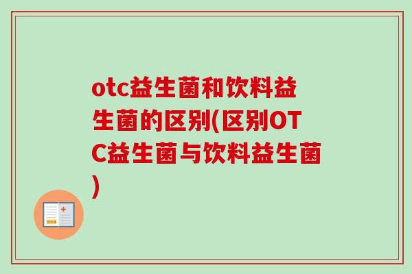 otc益生菌和饮料益生菌的区别(区别OTC益生菌与饮料益生菌) otc益生菌和饮料益生菌的区别(区别OTC益生菌与饮料益生菌)