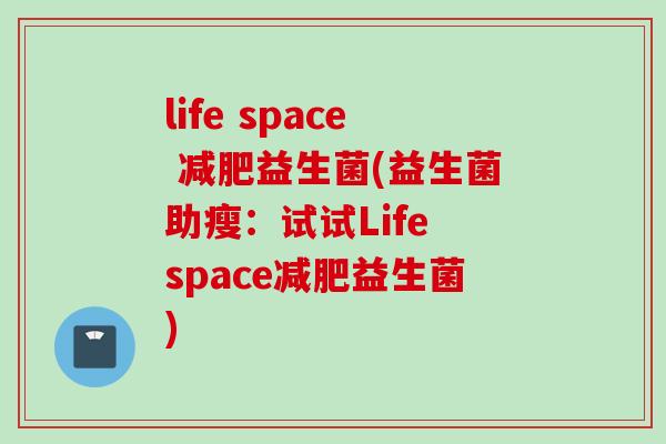 life space 益生菌(益生菌助瘦：试试Life space益生菌)