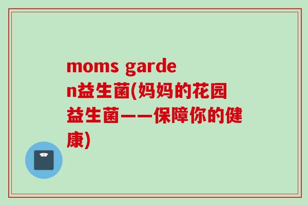 moms garden益生菌(妈妈的花园益生菌——保障你的健康) moms garden益生菌(妈妈的花园益生菌——保障你的健康)