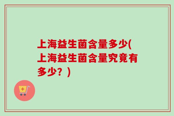 上海益生菌含量多少(上海益生菌含量究竟有多少？)