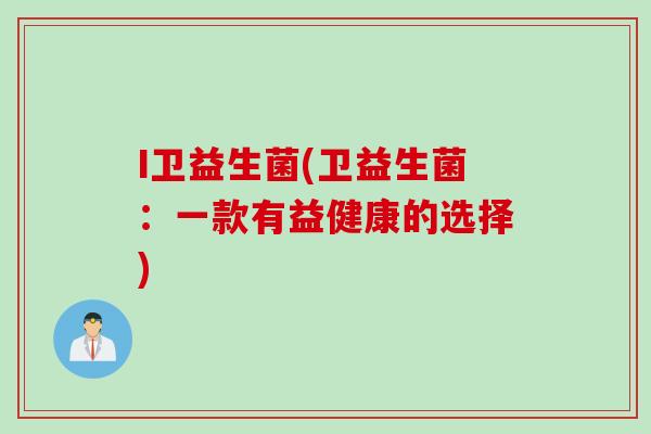 I卫益生菌(卫益生菌：一款有益健康的选择)