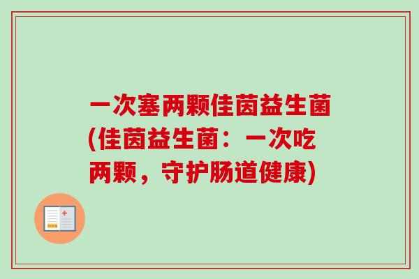 一次塞两颗佳茵益生菌(佳茵益生菌：一次吃两颗，守护肠道健康)