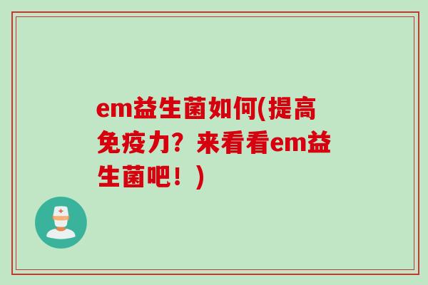 em益生菌如何(提高力？来看看em益生菌吧！)