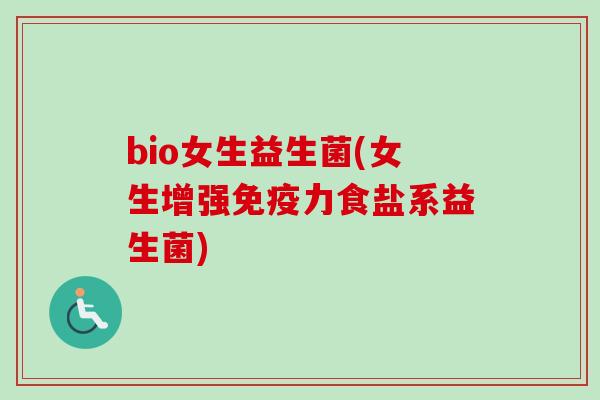 bio女生益生菌(女生增强力食盐系益生菌) bio女生益生菌(女生增强力食盐系益生菌)