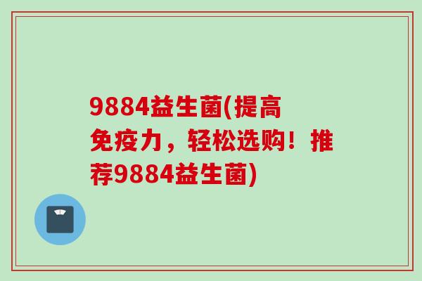 9884益生菌(提高力,轻松选购!推荐9884益生菌) 9884益生菌(提高力,轻松选购!推荐9884益生菌)