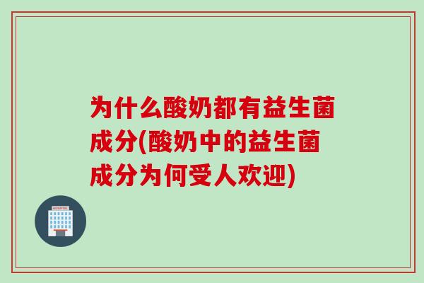 为什么酸奶都有益生菌成分(酸奶中的益生菌成分为何受人欢迎)
