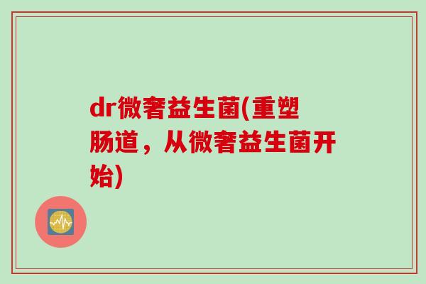 dr微奢益生菌(重塑肠道,从微奢益生菌开始) dr微奢益生菌(重塑肠道,从微奢益生菌开始)