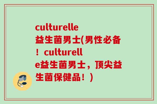 culturelle益生菌男士(男性必备！culturelle益生菌男士，益生菌保健品！)