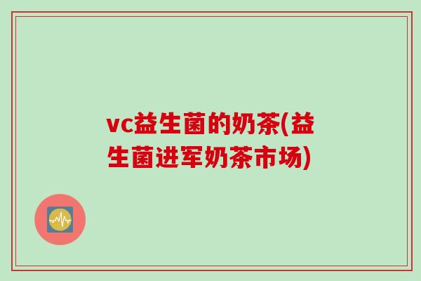 vc益生菌的奶茶(益生菌进军奶茶市场)