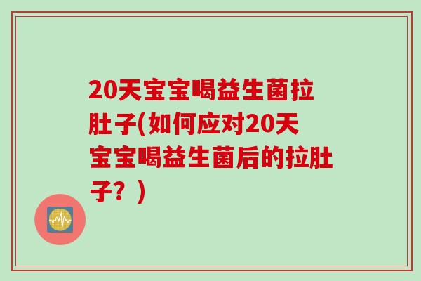 20天宝宝喝益生菌拉肚子(如何应对20天宝宝喝益生菌后的拉肚子?) 20天宝宝喝益生菌拉肚子(如何应对20天宝宝喝益生菌后的拉肚子?)