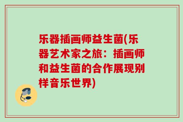 乐器插画师益生菌(乐器艺术家之旅：插画师和益生菌的合作展现别样音乐世界)