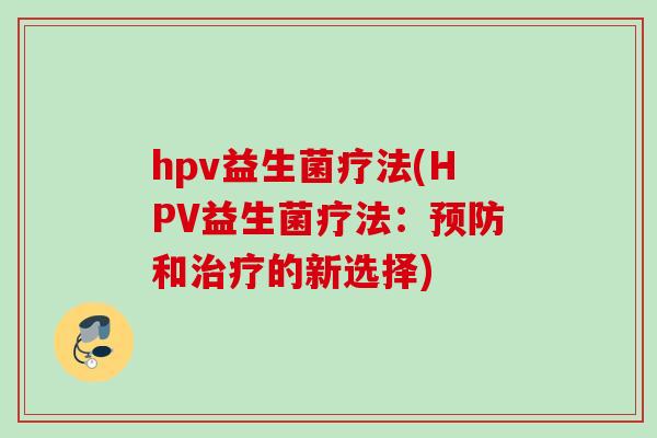 hpv益生菌疗法(HPV益生菌疗法:和的新选择) hpv益生菌疗法(HPV益生菌疗法:和的新选择)