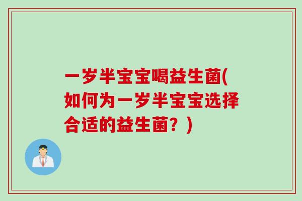 一岁半宝宝喝益生菌(如何为一岁半宝宝选择合适的益生菌?) 一岁半宝宝喝益生菌(如何为一岁半宝宝选择合适的益生菌?)