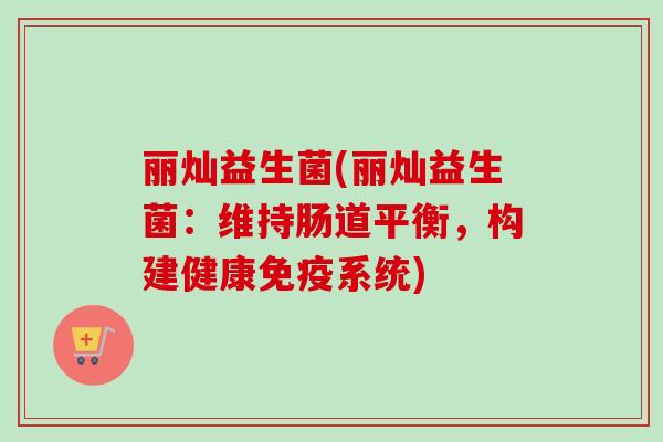丽灿益生菌(丽灿益生菌：维持肠道平衡，构建健康系统)