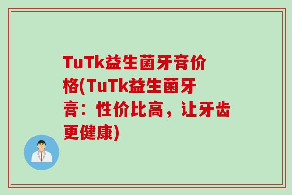 TuTk益生菌牙膏价格(TuTk益生菌牙膏：性价比高，让牙齿更健康)