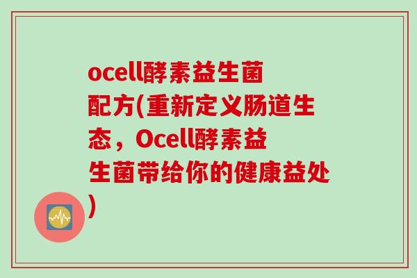 ocell酵素益生菌配方(重新定义肠道生态，Ocell酵素益生菌带给你的健康益处)
