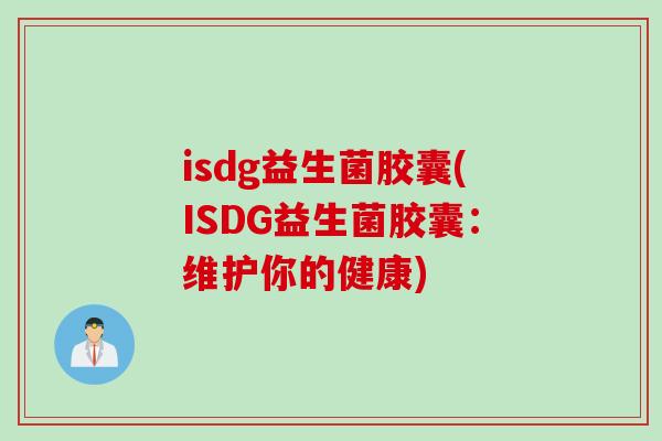 isdg益生菌胶囊(ISDG益生菌胶囊:维护你的健康) isdg益生菌胶囊(ISDG益生菌胶囊:维护你的健康)