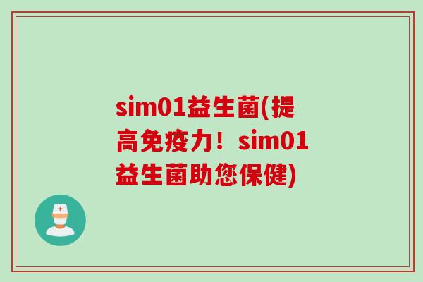 sim01益生菌(提高力!sim01益生菌助您保健) sim01益生菌(提高力!sim01益生菌助您保健)