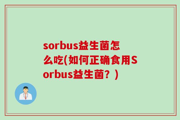 sorbus益生菌怎么吃(如何正确食用Sorbus益生菌?) sorbus益生菌怎么吃(如何正确食用Sorbus益生菌?)