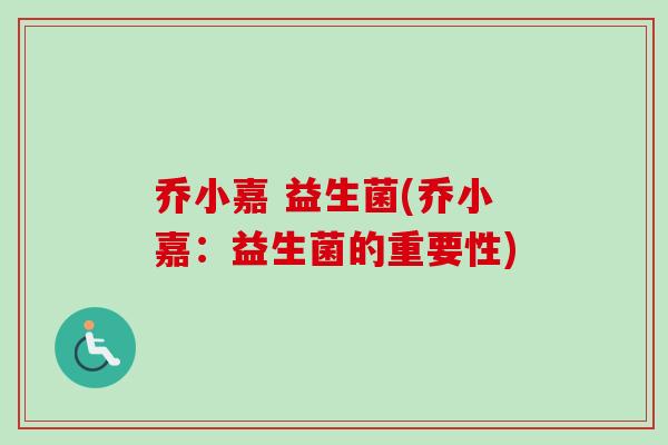 乔小嘉 益生菌(乔小嘉：益生菌的重要性)