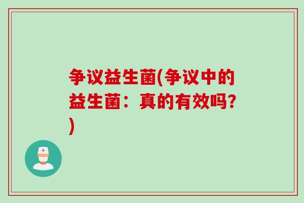 争议益生菌(争议中的益生菌：真的有效吗？)
