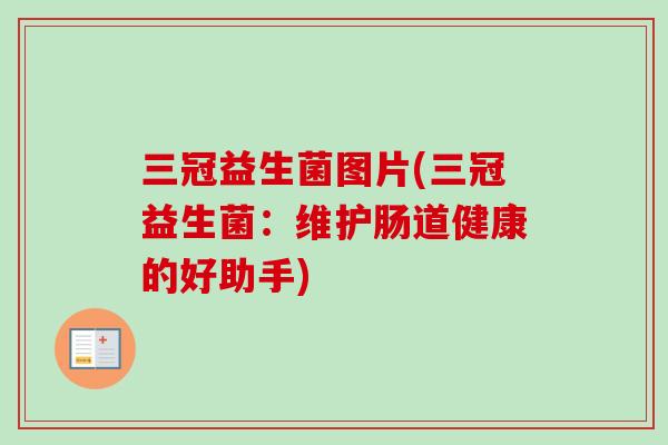 三冠益生菌图片(三冠益生菌：维护肠道健康的好助手)