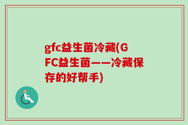 gfc益生菌冷藏(GFC益生菌——冷藏保存的好帮手)