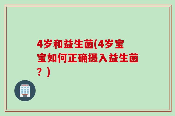 4岁和益生菌(4岁宝宝如何正确摄入益生菌？)