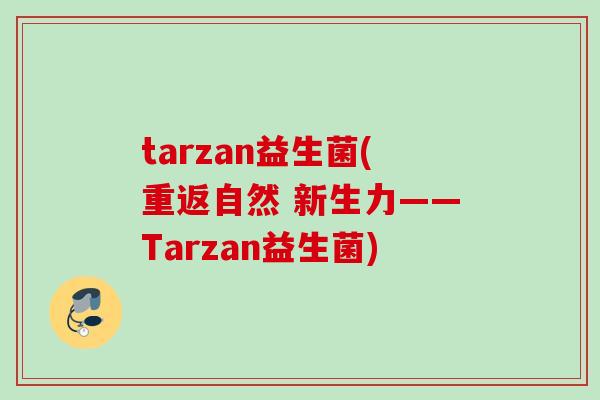 tarzan益生菌(重返自然 新生力——Tarzan益生菌)