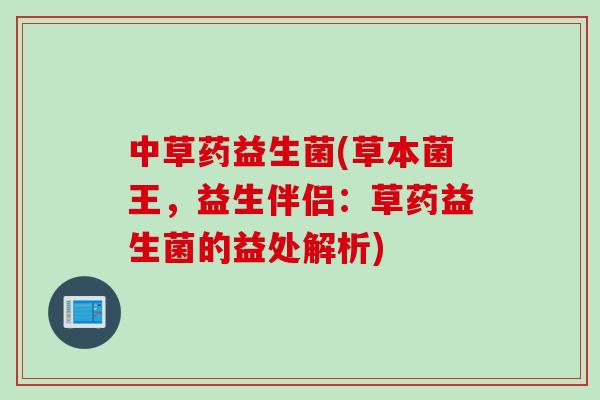 中草药益生菌(草本菌王，益生伴侣：草药益生菌的益处解析)