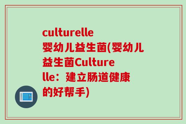 culturelle婴幼儿益生菌(婴幼儿益生菌Culturelle:建立肠道健康的好帮手) culturelle婴幼儿益生菌(婴幼儿益生菌Culturelle:建立肠道健康的好帮手)
