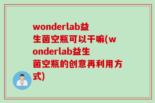 wonderlab益生菌空瓶可以干嘛(wonderlab益生菌空瓶的创意再利用方式) wonderlab益生菌空瓶可以干嘛(wonderlab益生菌空瓶的创意再利用方式)
