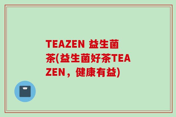 TEAZEN 益生菌茶(益生菌好茶TEAZEN，健康有益)