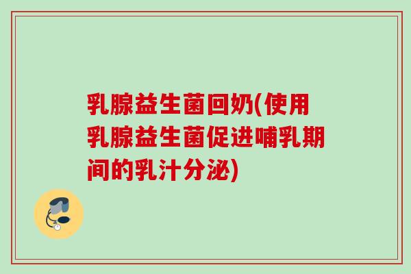 乳腺益生菌回奶(使用乳腺益生菌促进哺乳期间的乳汁分泌)
