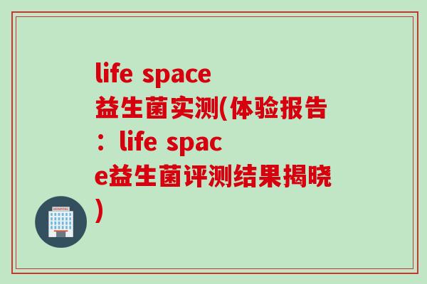life space益生菌实测(体验报告:life space益生菌评测结果揭晓) life space益生菌实测(体验报告:life space益生菌评测结果揭晓)