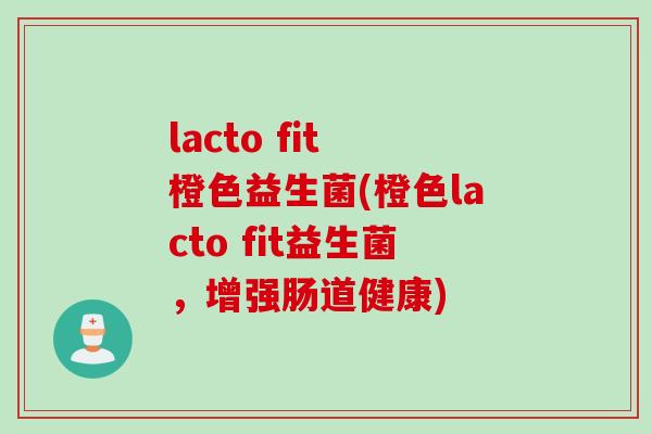 lacto fit 橙色益生菌(橙色lacto fit益生菌,增强肠道健康) lacto fit 橙色益生菌(橙色lacto fit益生菌,增强肠道健康)
