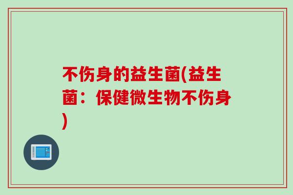 不伤身的益生菌(益生菌:保健微生物不伤身) 不伤身的益生菌(益生菌:保健微生物不伤身)