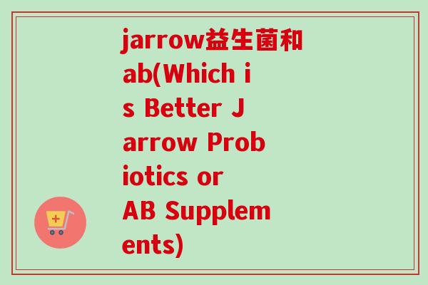 jarrow益生菌和ab(Which is Better Jarrow Probiotics or AB Supplements)
