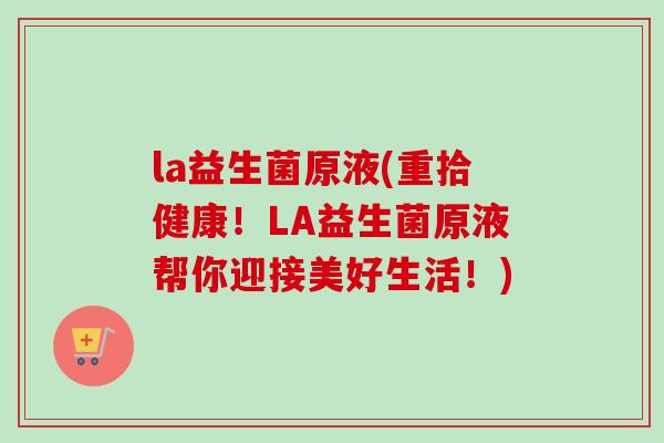 la益生菌原液(重拾健康!LA益生菌原液帮你迎接美好生活!) la益生菌原液(重拾健康!LA益生菌原液帮你迎接美好生活!)