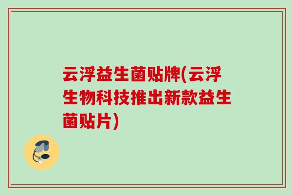 云浮益生菌贴牌(云浮生物科技推出新款益生菌贴片) 云浮益生菌贴牌(云浮生物科技推出新款益生菌贴片)