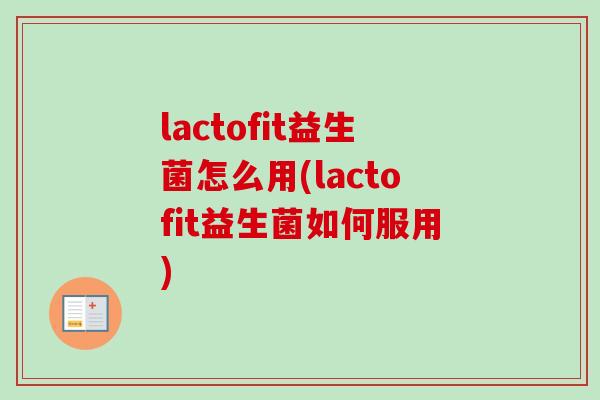 lactofit益生菌怎么用(lactofit益生菌如何服用) lactofit益生菌怎么用(lactofit益生菌如何服用)