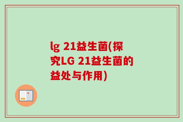 lg 21益生菌(探究LG 21益生菌的益处与作用) lg 21益生菌(探究LG 21益生菌的益处与作用)
