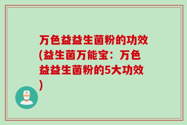 万色益益生菌粉的功效(益生菌万能宝：万色益益生菌粉的5大功效)