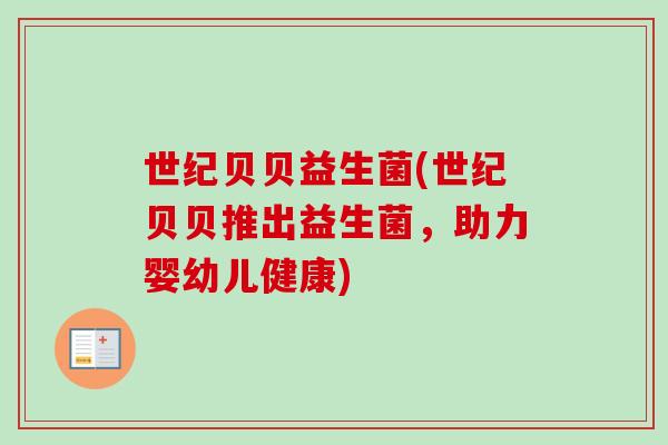 世纪贝贝益生菌(世纪贝贝推出益生菌,助力婴幼儿健康) 世纪贝贝益生菌(世纪贝贝推出益生菌,助力婴幼儿健康)