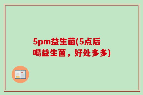 5pm益生菌(5点后喝益生菌，好处多多)