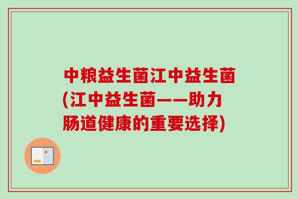 中粮益生菌江中益生菌(江中益生菌——助力肠道健康的重要选择) 中粮益生菌江中益生菌(江中益生菌——助力肠道健康的重要选择)