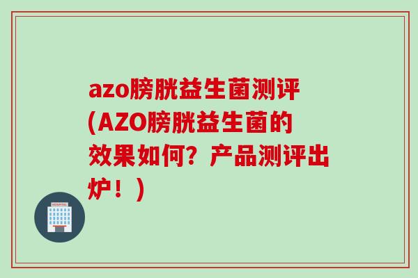 azo膀胱益生菌测评(AZO膀胱益生菌的效果如何?产品测评出炉!) azo膀胱益生菌测评(AZO膀胱益生菌的效果如何?产品测评出炉!)