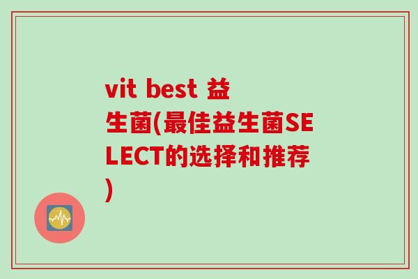 vit best 益生菌(最佳益生菌SELECT的选择和推荐)